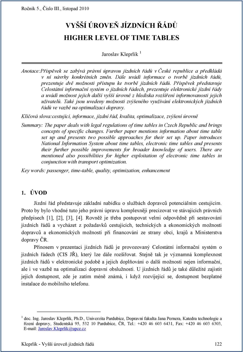 Příspěvek představuje Celostátní informační systém o jízdních řádech, prezentuje elektronické jízdní řády a uvádí možnost jejich další vyšší úrovně z hlediska rozšíření informovanosti jejich