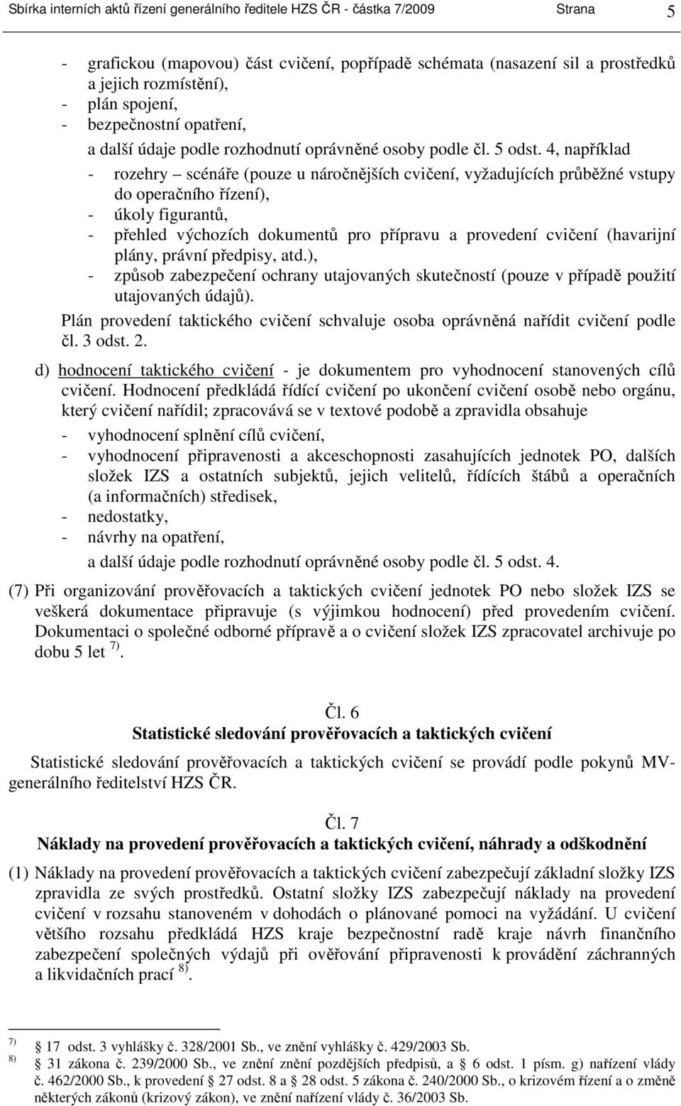 4, například - rozehry scénáře (pouze u náročnějších cvičení, vyžadujících průběžné vstupy do operačního řízení), - úkoly figurantů, - přehled výchozích dokumentů pro přípravu a provedení cvičení