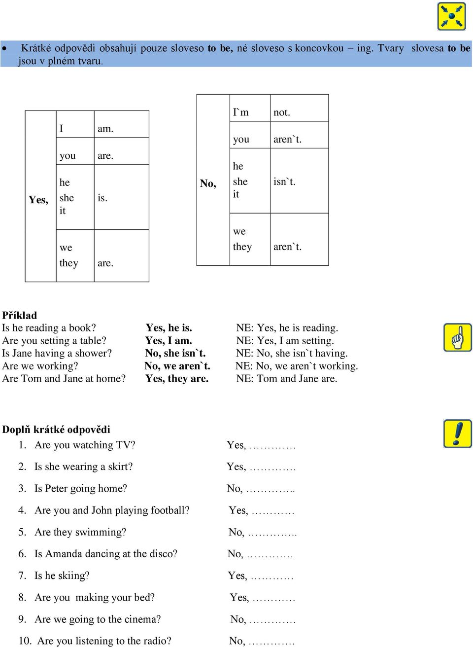 NE: No, she isn`t having. Are we working? No, we aren`t. NE: No, we aren`t working. Are Tom and Jane at home? Yes, they are. NE: Tom and Jane are. Doplň krátké odpovědi 1. Are you watching TV? Yes,. 2.