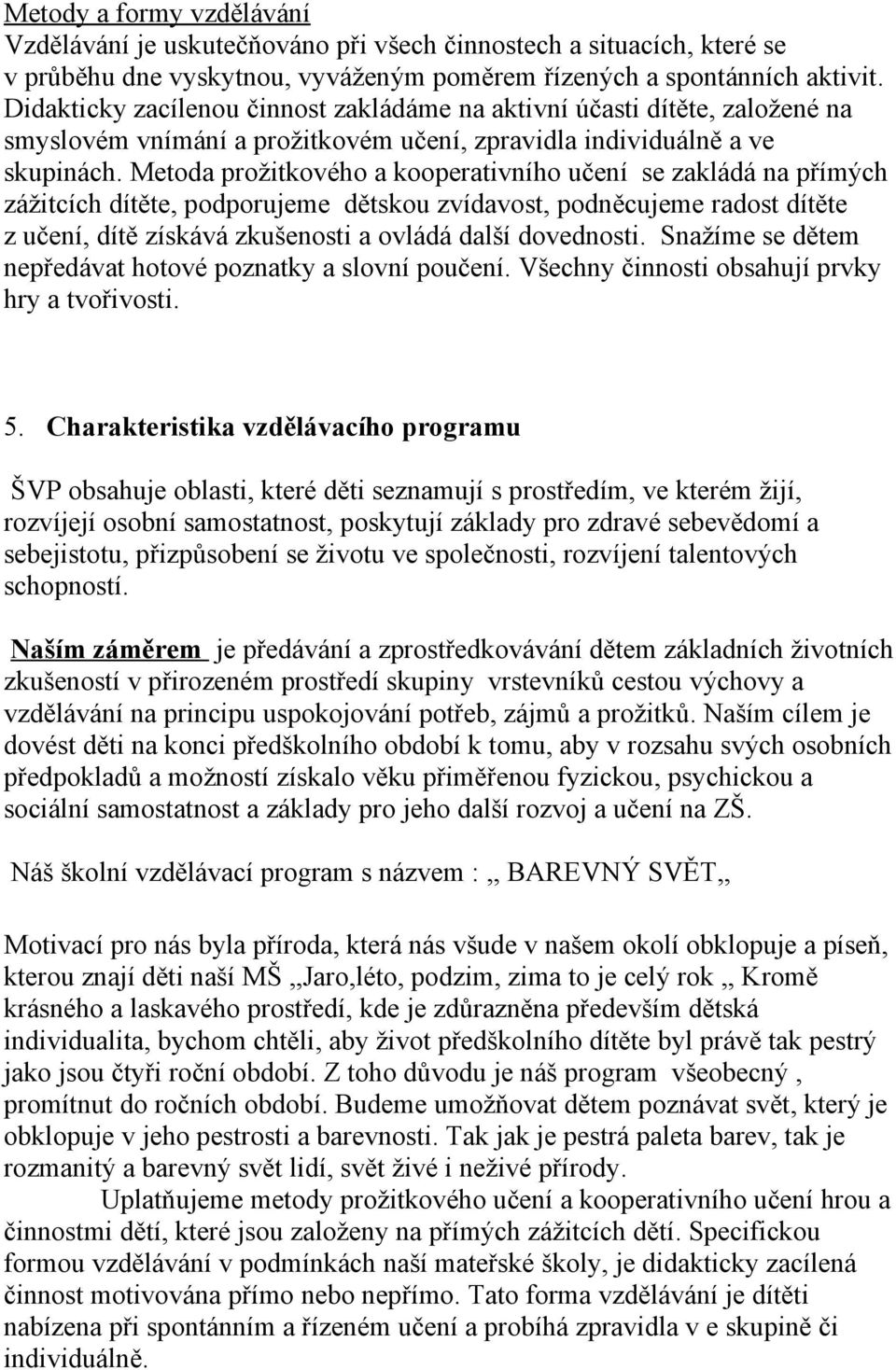 Metoda prožitkového a kooperativního učení se zakládá na přímých zážitcích dítěte, podporujeme dětskou zvídavost, podněcujeme radost dítěte z učení, dítě získává zkušenosti a ovládá další dovednosti.