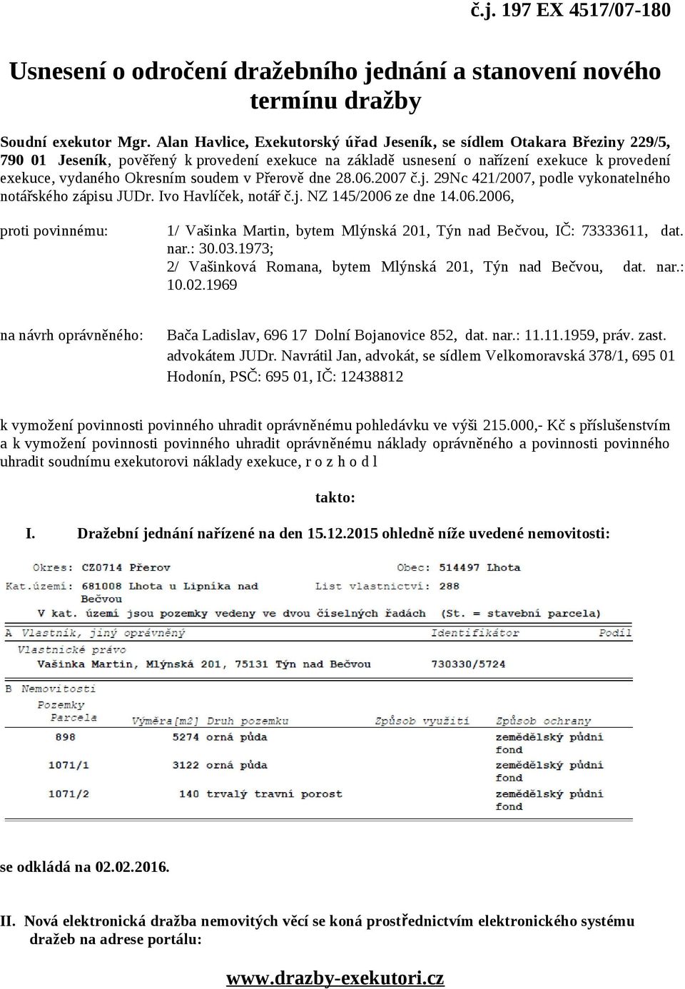 soudem v Přerově dne 28.06.2007 č.j. 29Nc 421/2007, podle vykonatelného notářského zápisu JUDr. Ivo Havlíček, notář č.j. NZ 145/2006 ze dne 14.06.2006, proti povinnému: 1/ Vašinka Martin, bytem Mlýnská 201, Týn nad Bečvou, IČ: 73333611, dat.