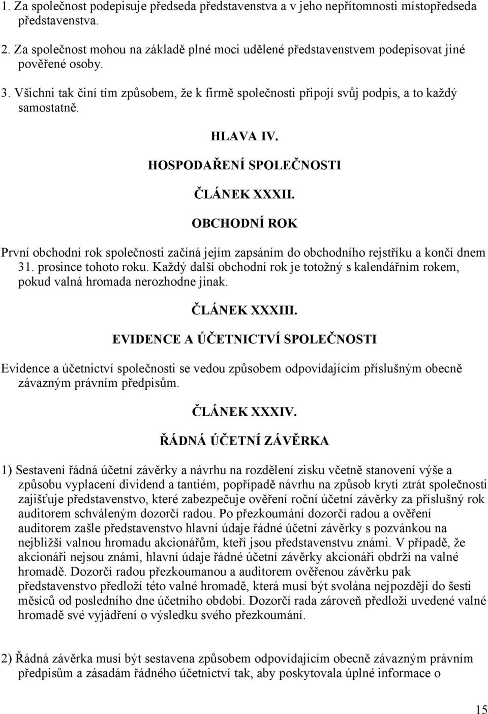 HLAVA IV. HOSPODAŘENÍ SPOLEČNOSTI ČLÁNEK XXXII. OBCHODNÍ ROK První obchodní rok společnosti začíná jejím zapsáním do obchodního rejstříku a končí dnem 31. prosince tohoto roku.