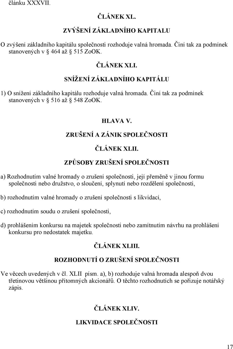 ZPŮSOBY ZRUŠENÍ SPOLEČNOSTI a) Rozhodnutím valné hromady o zrušení společnosti, její přeměně v jinou formu společnosti nebo družstvo, o sloučení, splynutí nebo rozdělení společnosti, b) rozhodnutím