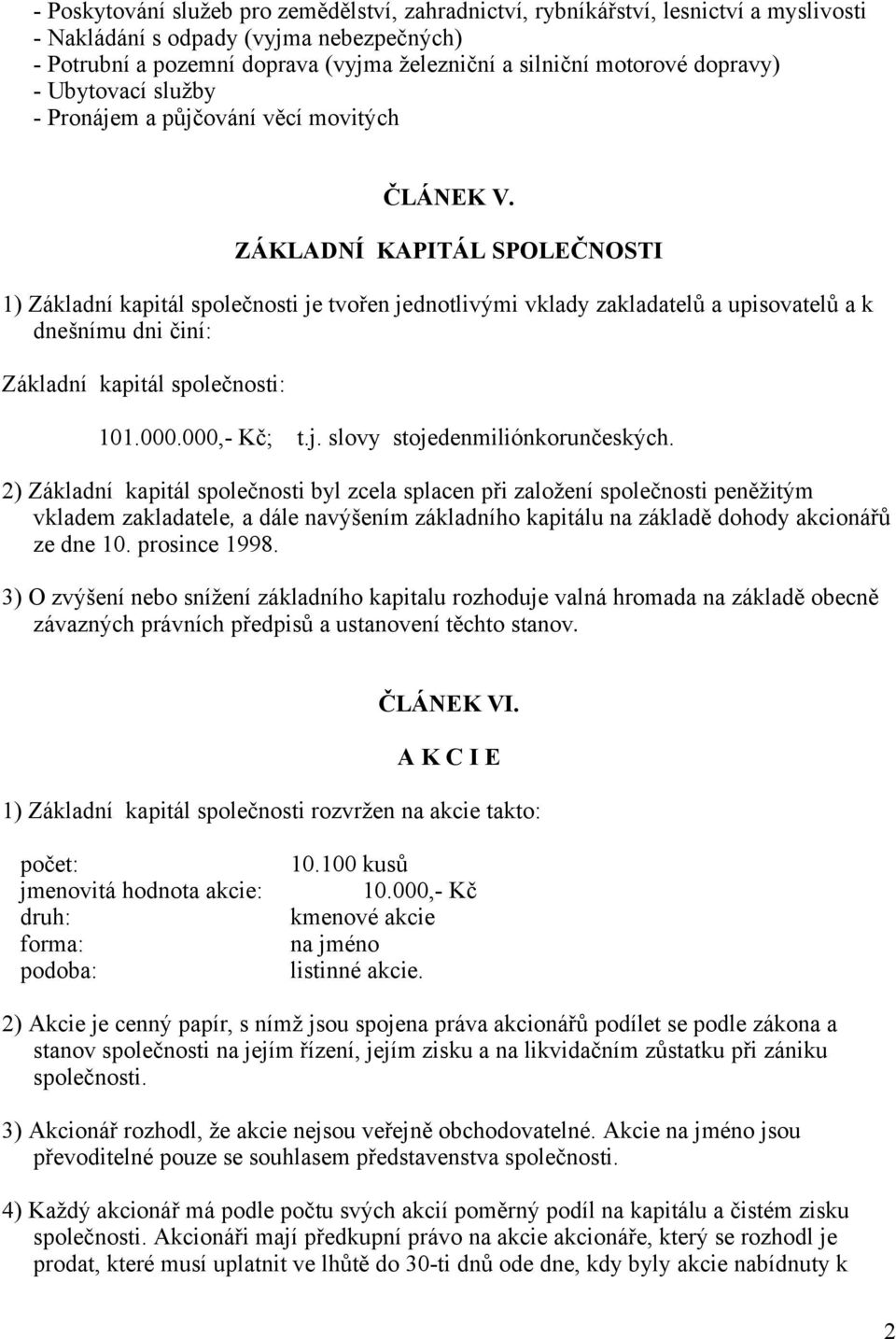 ZÁKLADNÍ KAPITÁL SPOLEČNOSTI 1) Základní kapitál společnosti je tvořen jednotlivými vklady zakladatelů a upisovatelů a k dnešnímu dni činí: Základní kapitál společnosti: 101.000.000,- Kč; t.j. slovy stojedenmiliónkorunčeských.