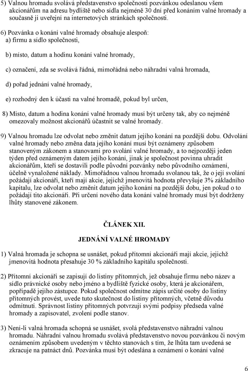 6) Pozvánka o konání valné hromady obsahuje alespoň: a) firmu a sídlo společnosti, b) místo, datum a hodinu konání valné hromady, c) označení, zda se svolává řádná, mimořádná nebo náhradní valná