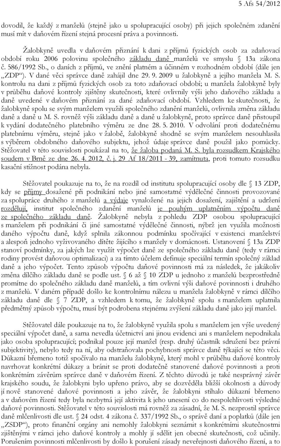 , o daních z příjmů, ve znění platném a účinném v rozhodném období (dále jen ZDP ). V dané věci správce daně zahájil dne 29. 9. 2009 u žalobkyně a jejího manžela M. S.