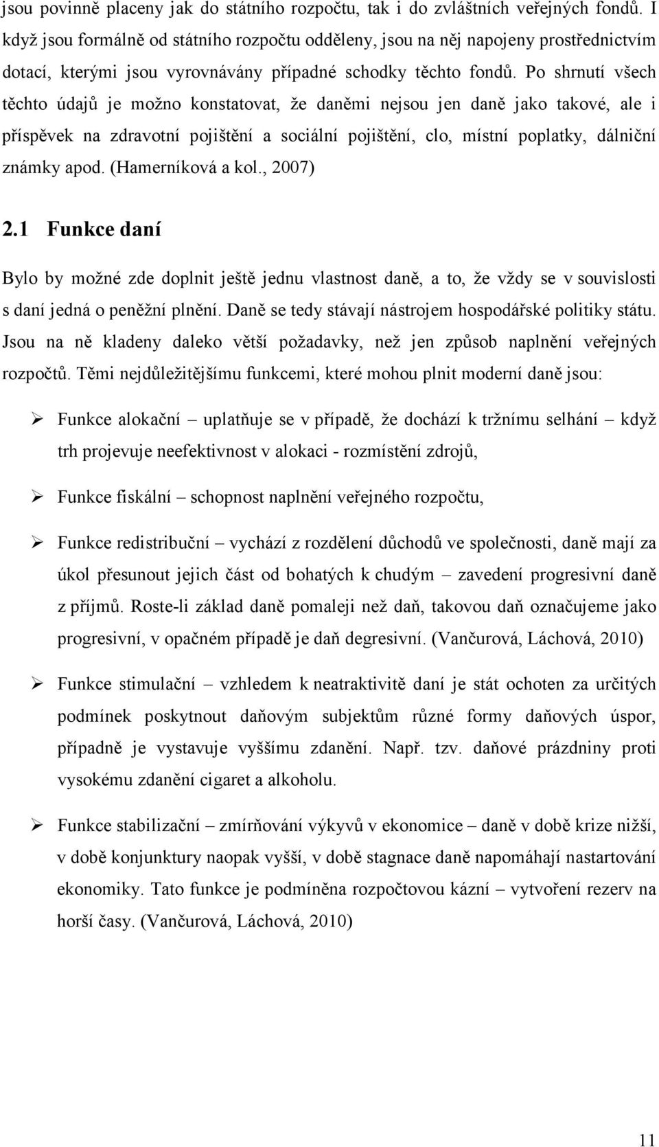 Po shrnutí všech těchto údajů je možno konstatovat, že daněmi nejsou jen daně jako takové, ale i příspěvek na zdravotní pojištění a sociální pojištění, clo, místní poplatky, dálniční známky apod.