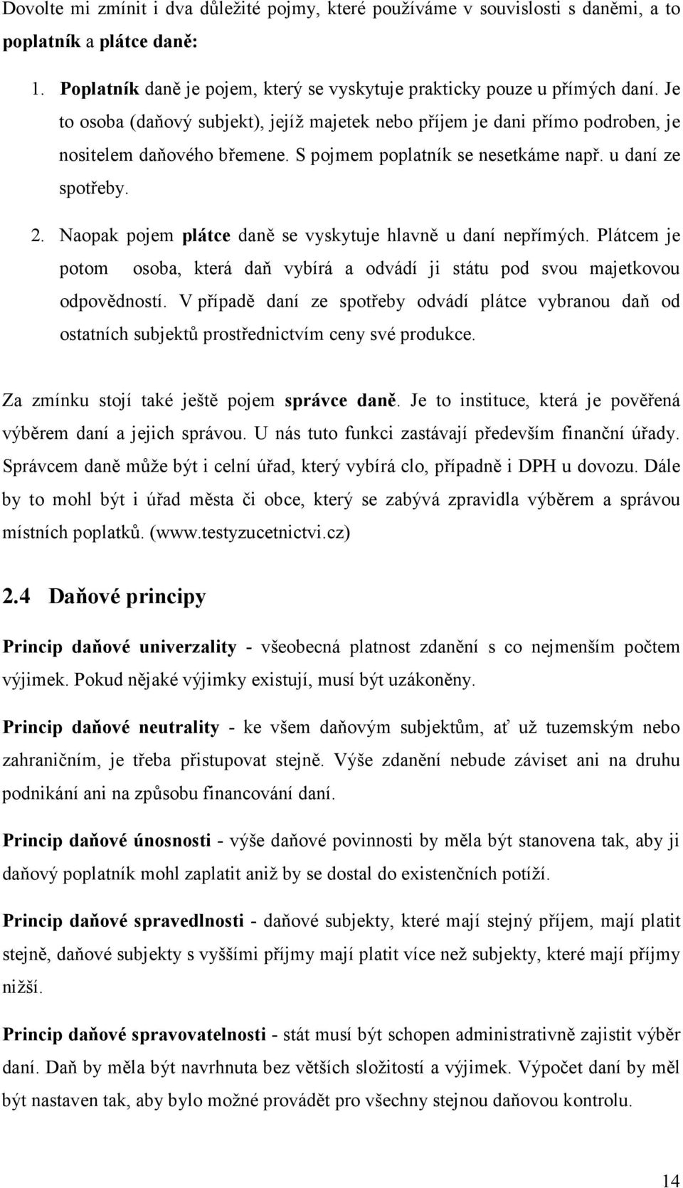 Naopak pojem plátce daně se vyskytuje hlavně u daní nepřímých. Plátcem je potom osoba, která daň vybírá a odvádí ji státu pod svou majetkovou odpovědností.