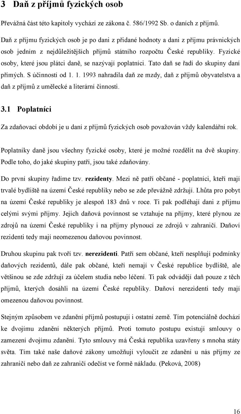 Fyzické osoby, které jsou plátci daně, se nazývají poplatníci. Tato daň se řadí do skupiny daní přímých. S účinností od 1.