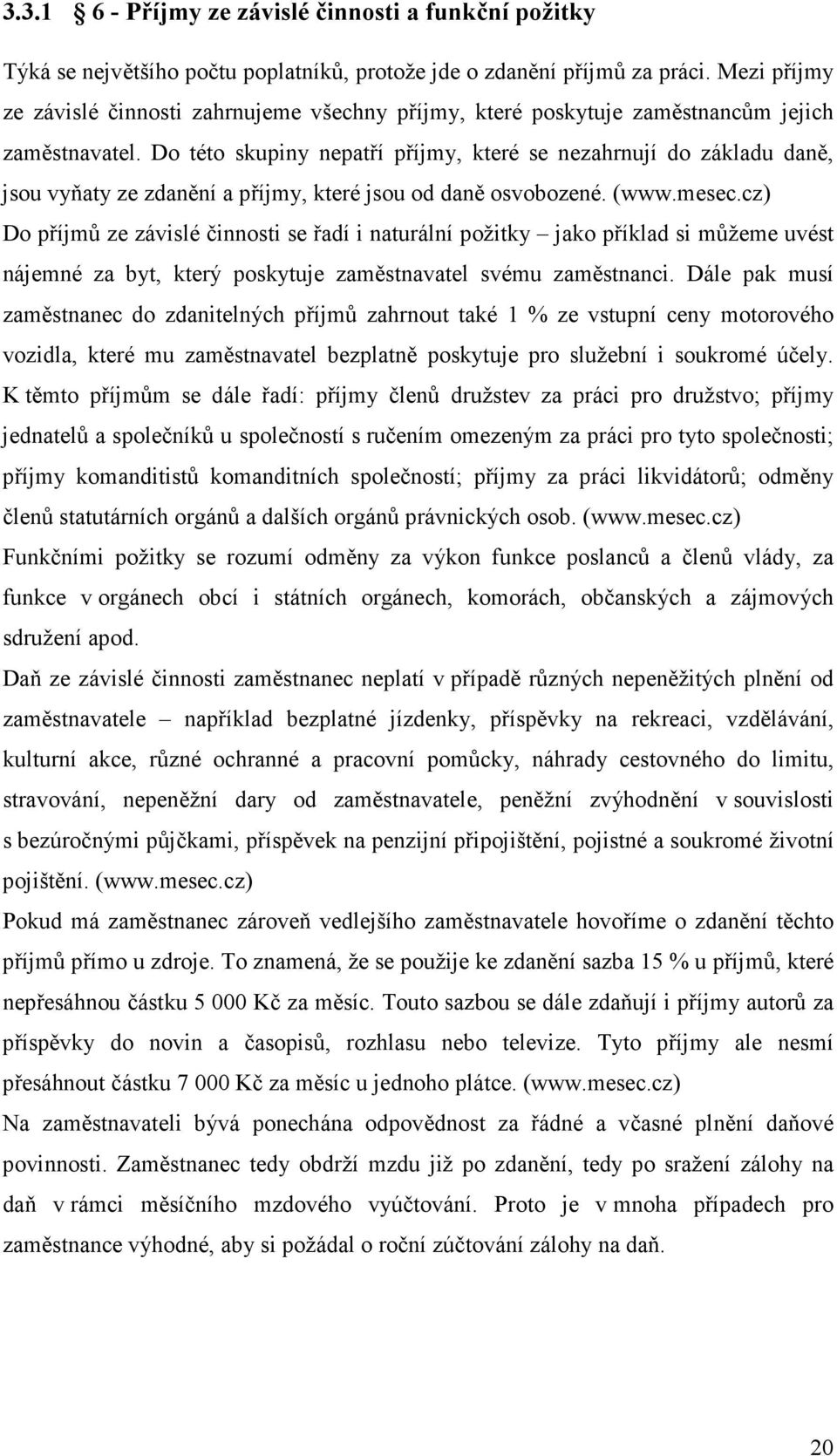 Do této skupiny nepatří příjmy, které se nezahrnují do základu daně, jsou vyňaty ze zdanění a příjmy, které jsou od daně osvobozené. (www.mesec.