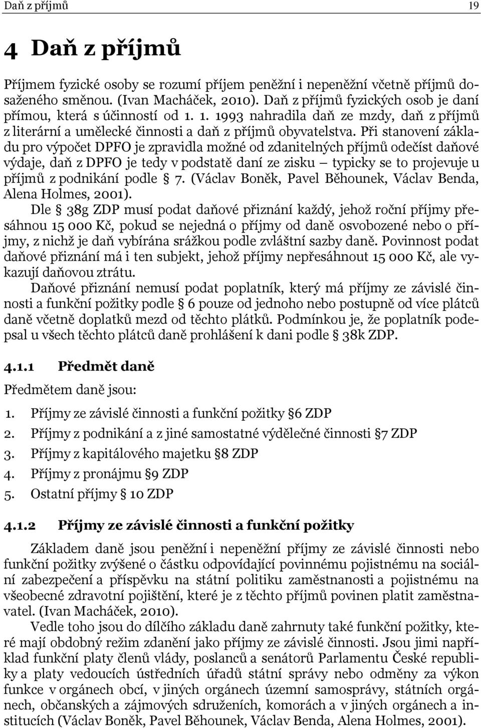 Při stanovení základu pro výpočet DPFO je zpravidla možné od zdanitelných příjmů odečíst daňové výdaje, daň z DPFO je tedy v podstatě daní ze zisku typicky se to projevuje u příjmů z podnikání podle