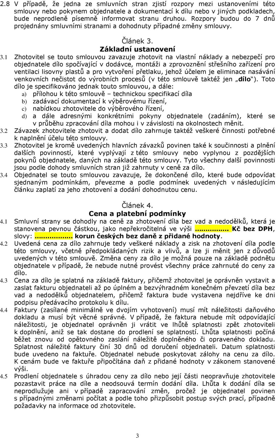 1 Zhotovitel se touto smlouvou zavazuje zhotovit na vlastní náklady a nebezpečí pro objednatele dílo spočívající v dodávce, montáži a zprovoznění střešního zařízení pro ventilaci lisovny plastů a pro