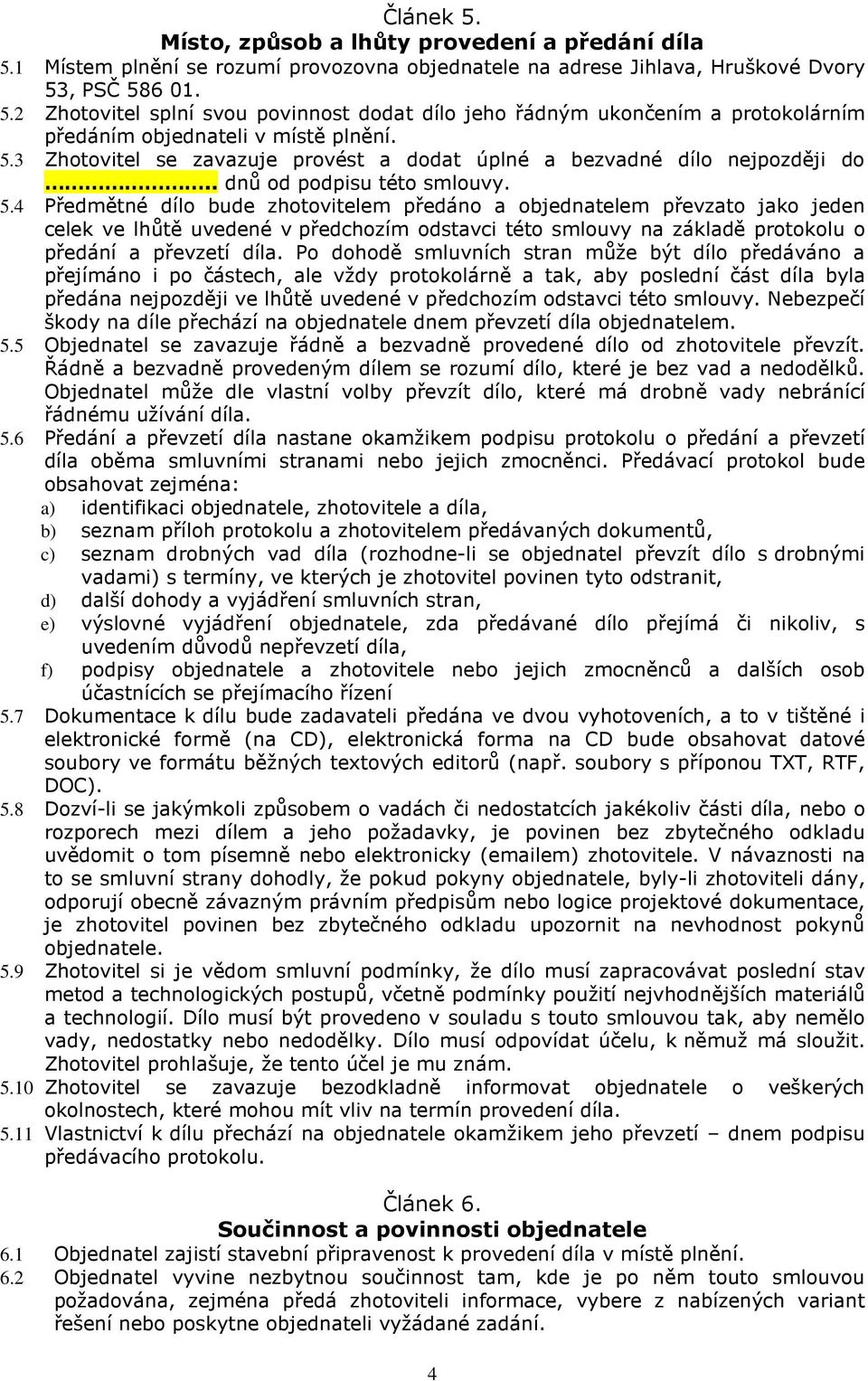 4 Předmětné dílo bude zhotovitelem předáno a objednatelem převzato jako jeden celek ve lhůtě uvedené v předchozím odstavci této smlouvy na základě protokolu o předání a převzetí díla.