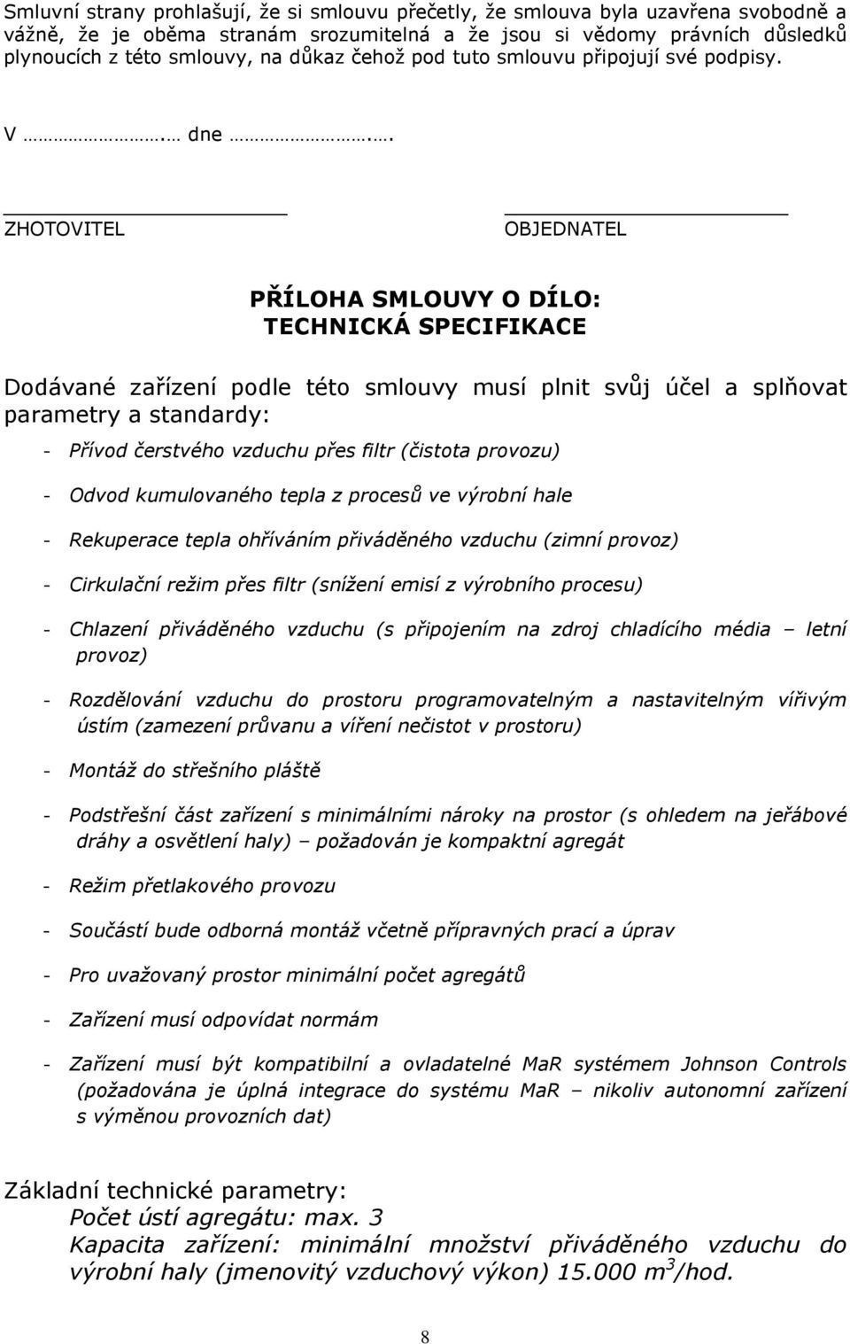 . ZHOTOVITEL OBJEDNATEL PŘÍLOHA SMLOUVY O DÍLO: TECHNICKÁ SPECIFIKACE Dodávané zařízení podle této smlouvy musí plnit svůj účel a splňovat parametry a standardy: - Přívod čerstvého vzduchu přes filtr