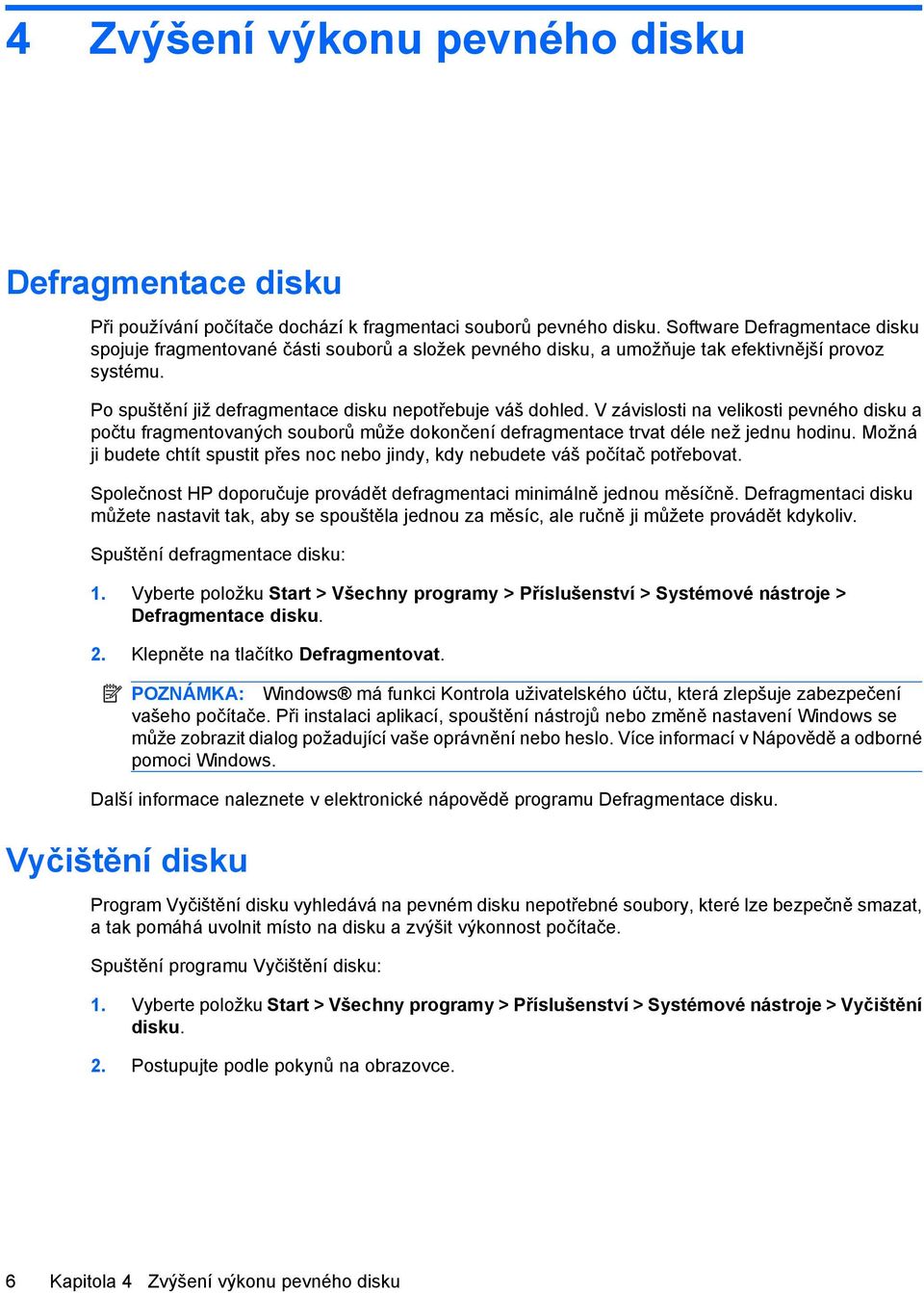 V závislosti na velikosti pevného disku a počtu fragmentovaných souborů může dokončení defragmentace trvat déle než jednu hodinu.