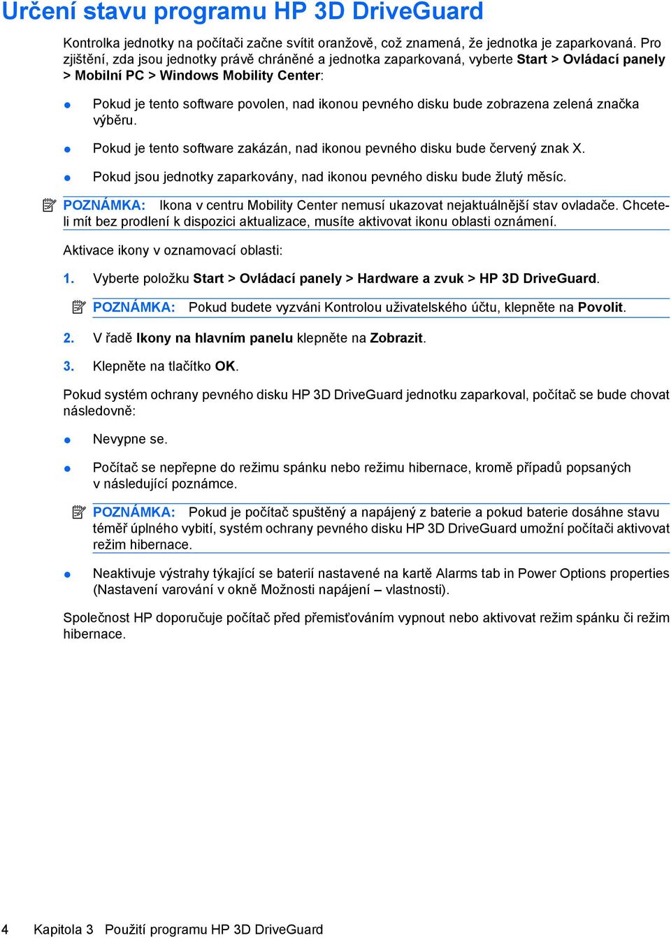 disku bude zobrazena zelená značka výběru. Pokud je tento software zakázán, nad ikonou pevného disku bude červený znak X. Pokud jsou jednotky zaparkovány, nad ikonou pevného disku bude žlutý měsíc.