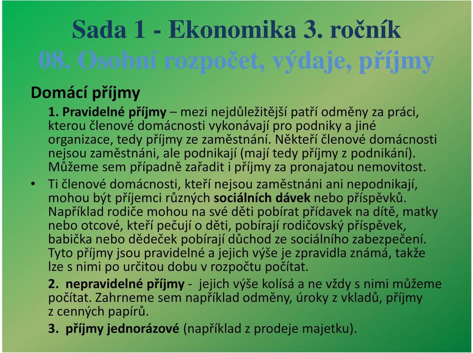 Ti členové domácnosti, kteří nejsou zaměstnáni ani nepodnikají, mohou být příjemci různých sociálních dáveknebo příspěvků.