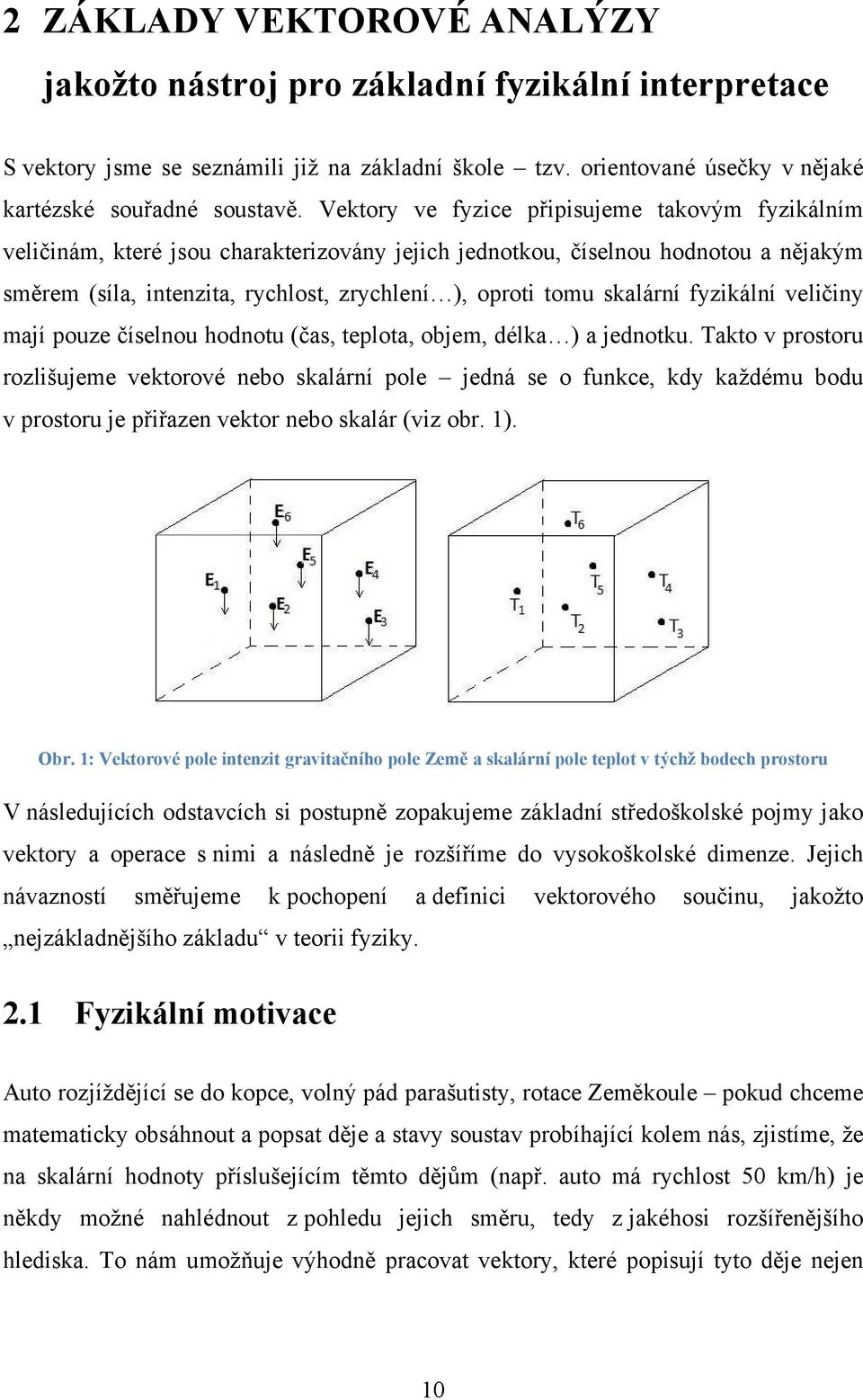 skalární fyzikální veličiny mají pouze číselnou hodnotu (čas, teplota, objem, délka ) a jednotku.