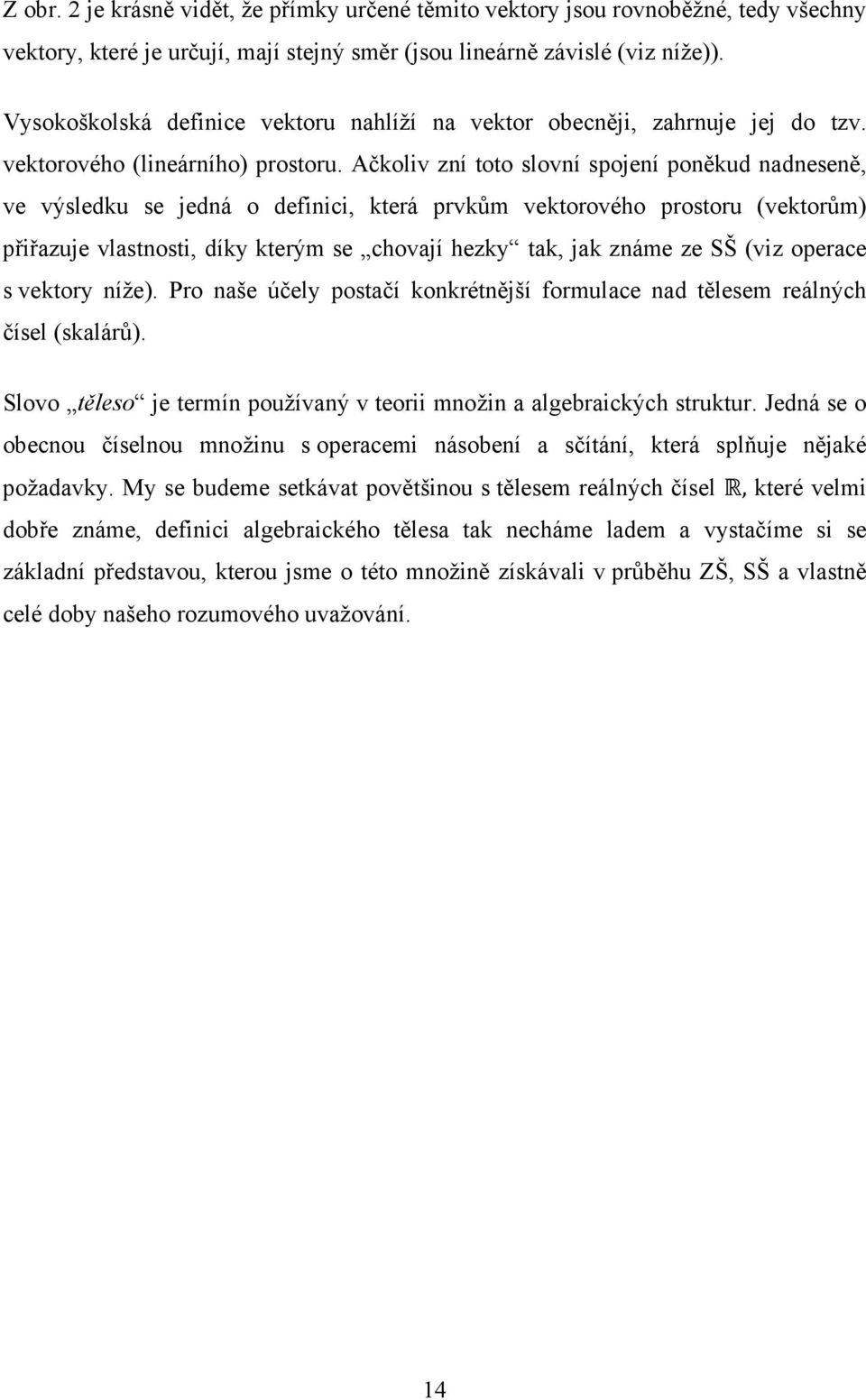 Ačkoliv zní toto slovní spojení poněkud nadneseně, ve výsledku se jedná o definici, která prvkům vektorového prostoru (vektorům) přiřazuje vlastnosti, díky kterým se chovají hezky tak, jak známe ze