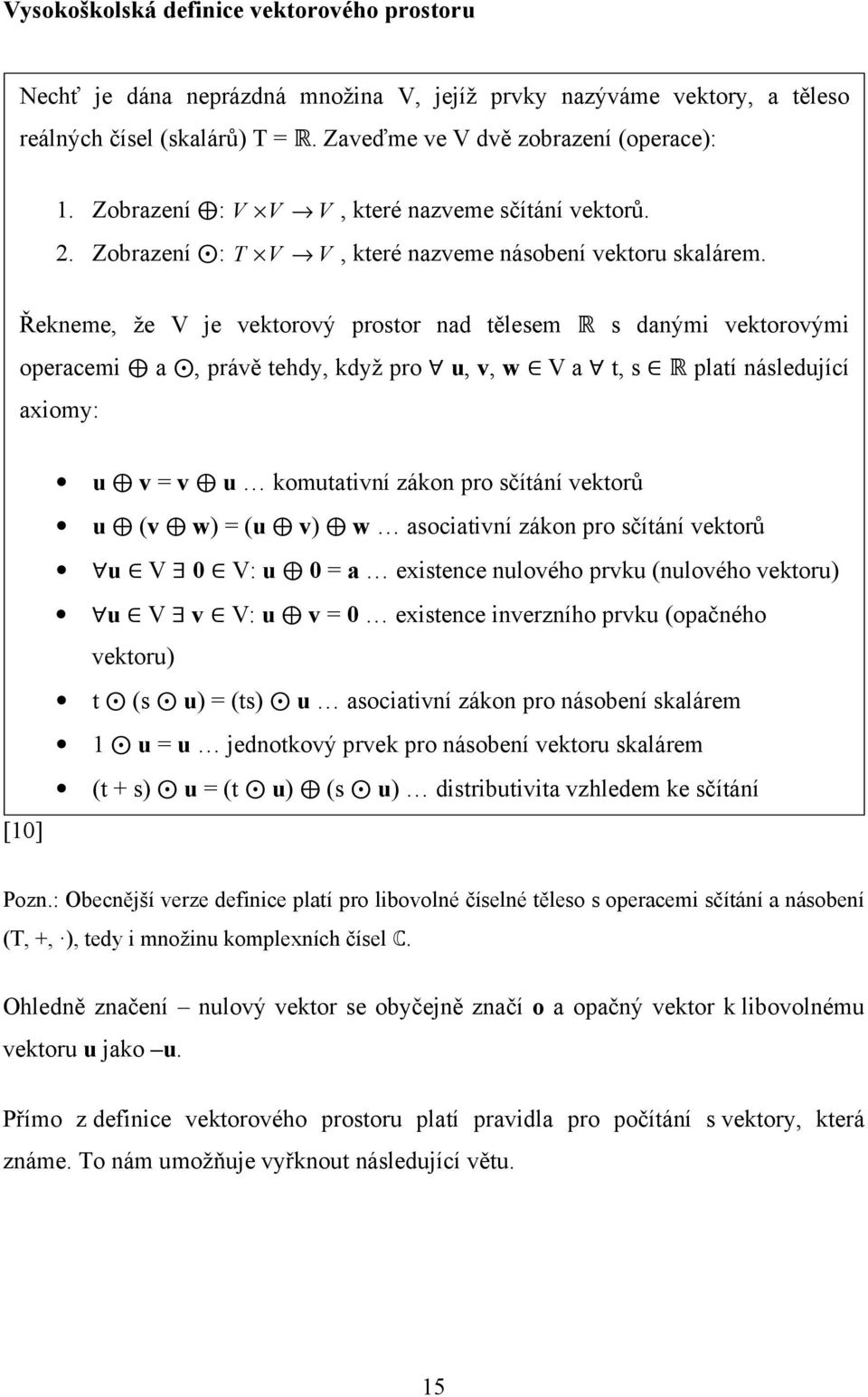 Řekneme, že V je vektorový prostor nad tělesem R s danými vektorovými operacemi a, právě tehdy, když pro u, v, w V a t, s R platí následující axiomy: [10] u v = v u komutativní zákon pro sčítání