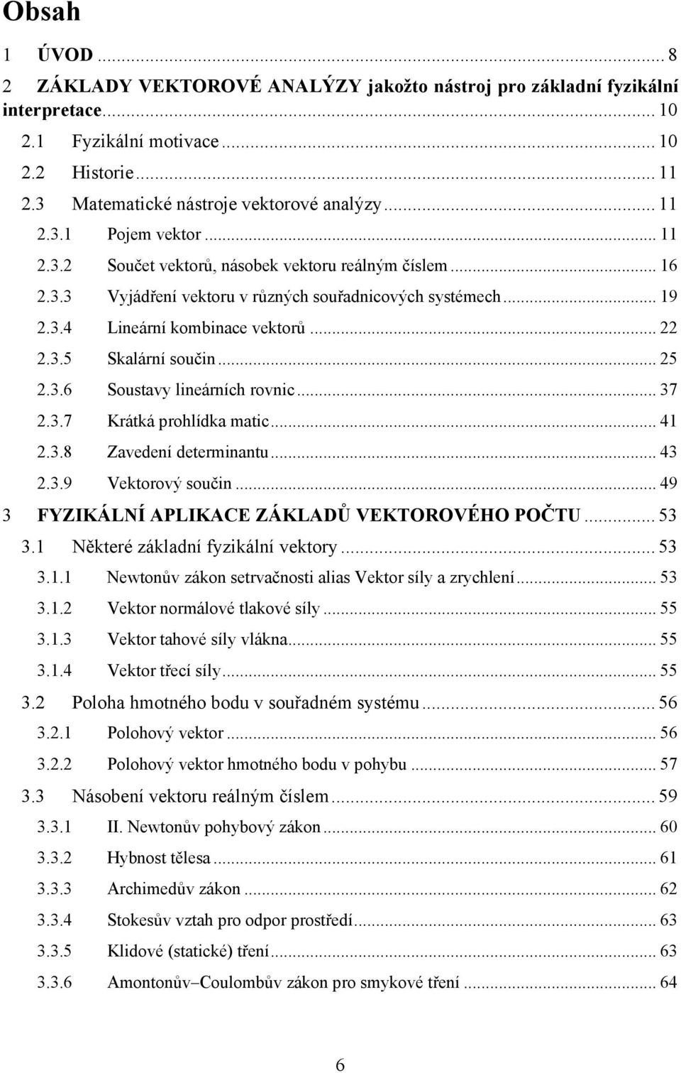 .. 25 2.3.6 Soustavy lineárních rovnic... 37 2.3.7 Krátká prohlídka matic... 41 2.3.8 Zavedení determinantu... 43 2.3.9 Vektorový součin... 49 3 FYZIKÁLNÍ APLIKACE ZÁKLADŮ VEKTOROVÉHO POČTU... 53 3.