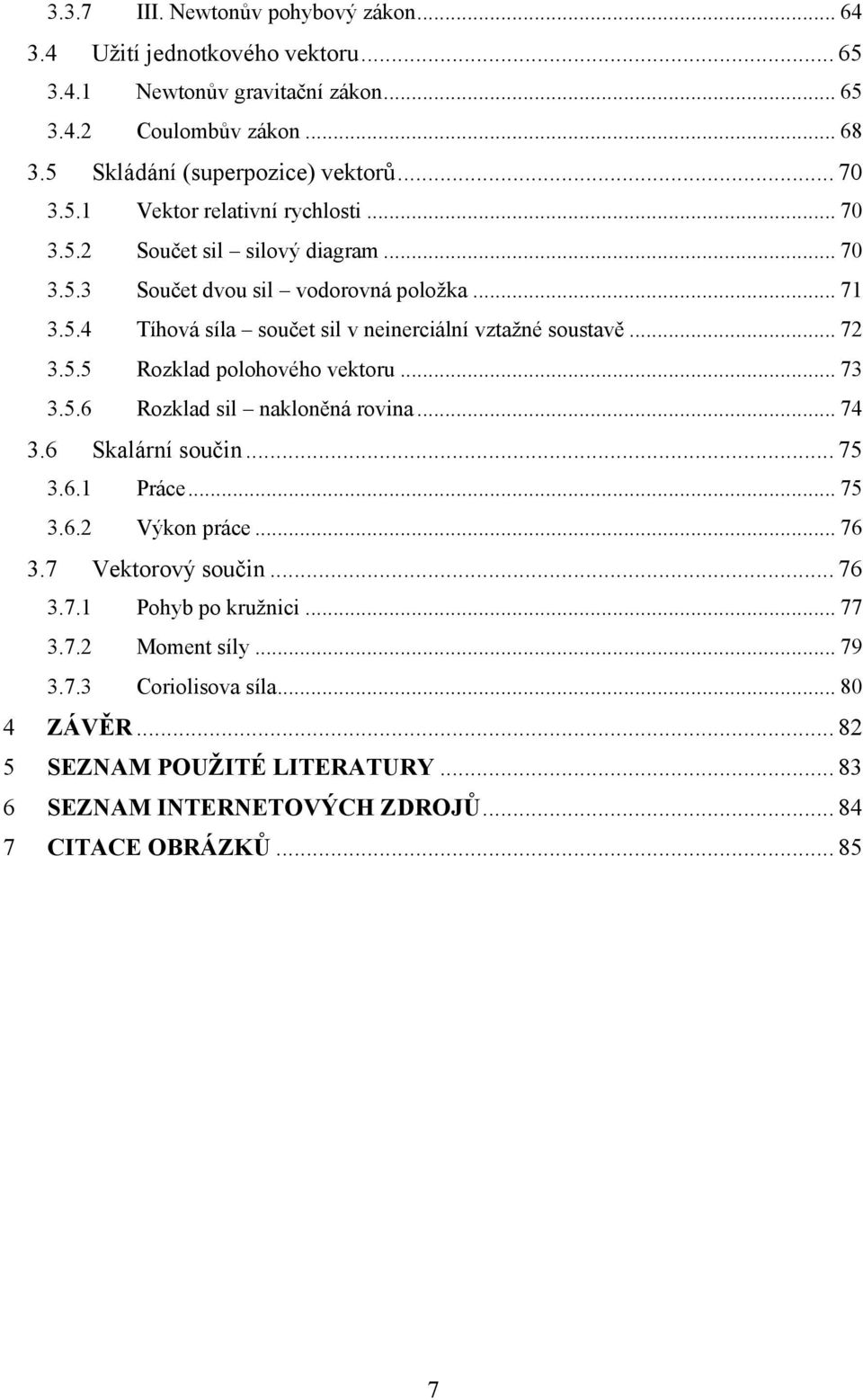 .. 72 3.5.5 Rozklad polohového vektoru... 73 3.5.6 Rozklad sil nakloněná rovina... 74 3.6 Skalární součin... 75 3.6.1 Práce... 75 3.6.2 Výkon práce... 76 3.7 Vektorový součin... 76 3.7.1 Pohyb po kružnici.