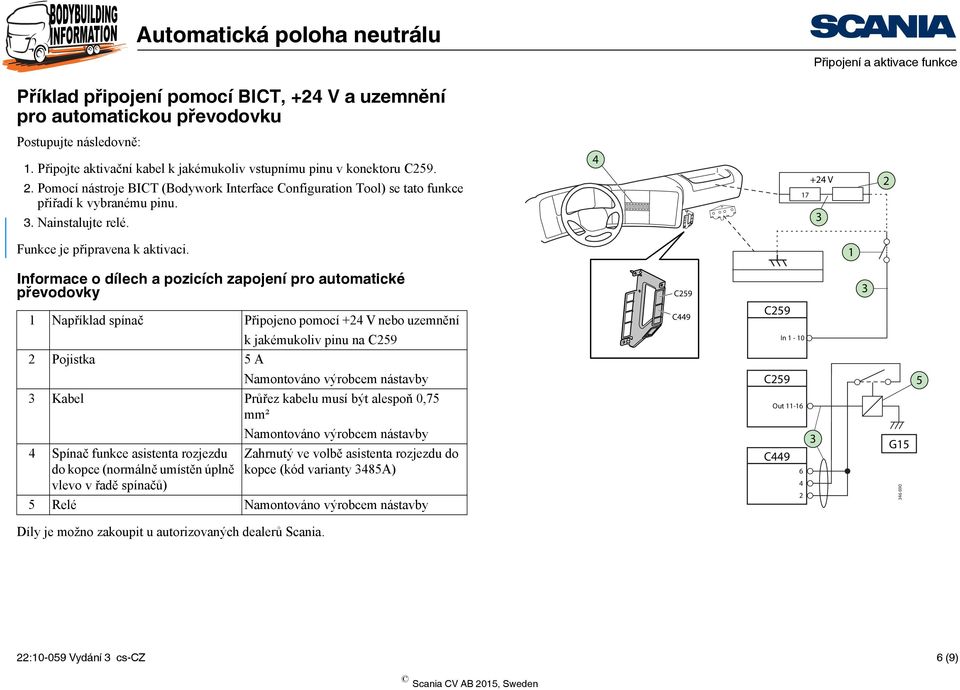 1 Informace o dílech a pozicích zapojení pro automatické převodovky 1 Například spínač Připojeno pomocí + V nebo uzemnění C9 k jakémukoliv pinu na In 1-10 Pojistka 5 A 5 Kabel Průřez kabelu musí být