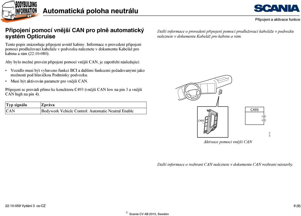 Aby bylo možné provést připojení pomocí vnější CAN, je zapotřebí následující: Vozidlo musí být vybaveno funkcí BCI a dalšími funkcemi požadovanými jako možnosti pod hlavičkou Podmínky podvozku.
