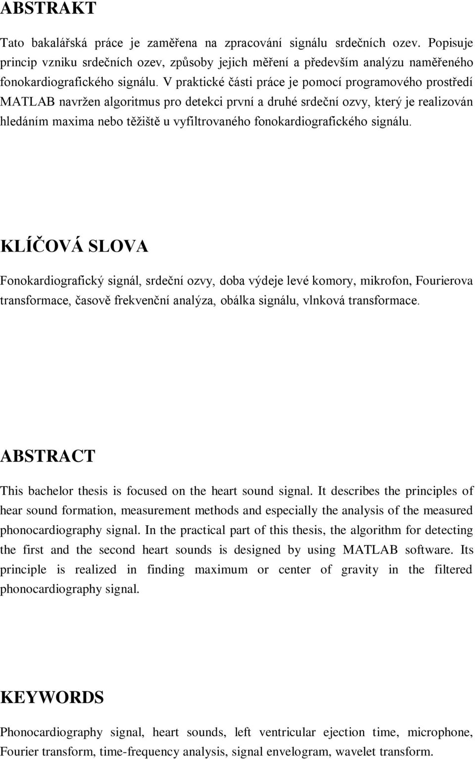 V praktické části práce je pomocí programového prostředí MATLAB navržen algoritmus pro detekci první a druhé srdeční ozvy, který je realizován hledáním maxima nebo těžiště u vyfiltrovaného