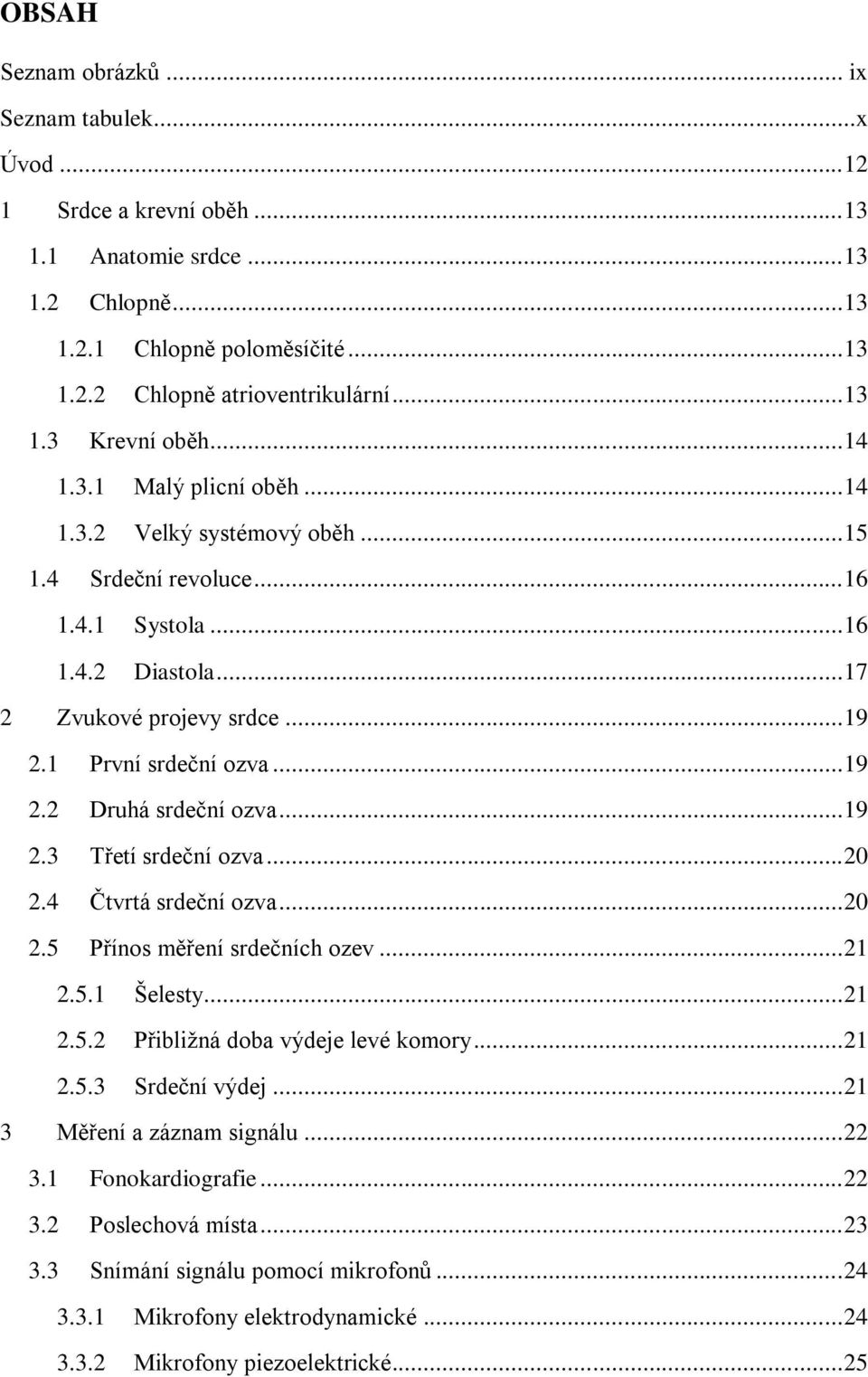 .. 19 2.3 Třetí srdeční ozva... 20 2.4 Čtvrtá srdeční ozva... 20 2.5 Přínos měření srdečních ozev... 21 2.5.1 2.5.2 2.5.3 Šelesty... 21 Přibližná doba výdeje levé komory... 21 Srdeční výdej.