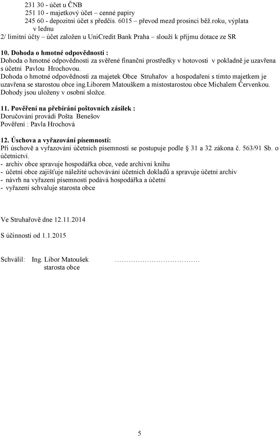 Dohoda o hmotné odpovědnosti : Dohoda o hmotné odpovědnosti za svěřené finanční prostředky v hotovosti v pokladně je uzavřena s účetní Pavlou Hrochovou.