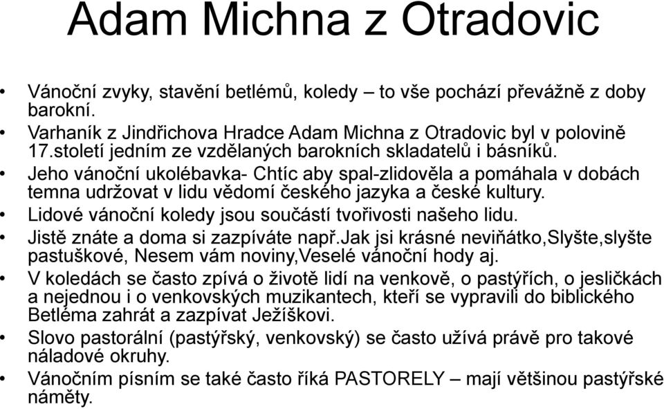 Lidové vánoční koledy jsou součástí tvořivosti našeho lidu. Jistě znáte a doma si zazpíváte např.jak jsi krásné neviňátko,slyšte,slyšte pastuškové, Nesem vám noviny,veselé vánoční hody aj.