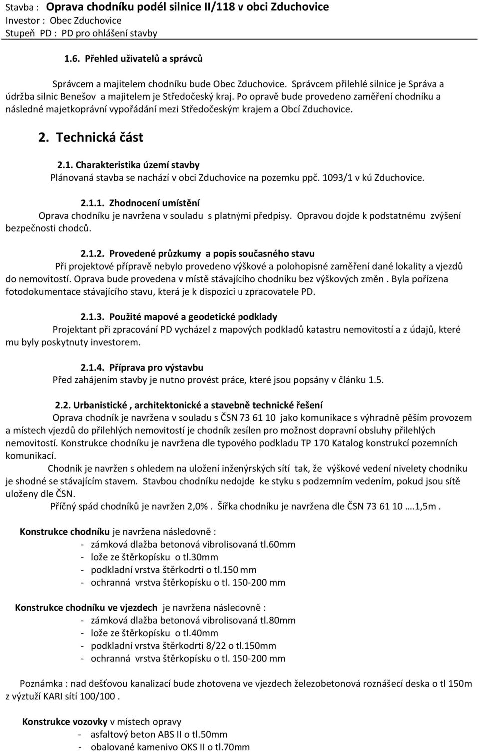 Charakteristika území stavby Plánovaná stavba se nachází v obci Zduchovice na pozemku ppč. 1093/1 v kú Zduchovice. 2.1.1. Zhodnocení umístění Oprava chodníku je navržena v souladu s platnými předpisy.