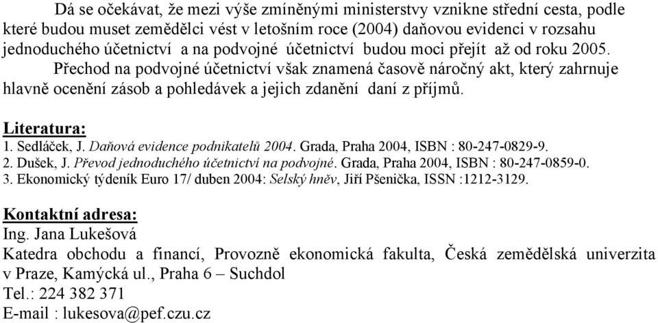 Literatura: 1. Sedláček, J. Daňová evidence podnikatelů 2004. Grada, Praha 2004, ISBN : 80-247-0829-9. 2. Dušek, J. Převod jednoduchého účetnictví na podvojné. Grada, Praha 2004, ISBN : 80-247-0859-0.