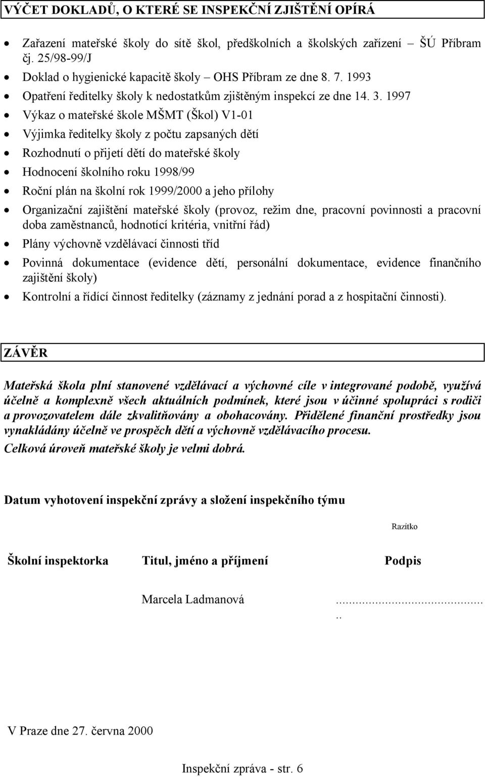 1997 Výkaz o mateřské škole MŠMT (Škol) V1-01 Výjimka ředitelky školy z počtu zapsaných dětí Rozhodnutí o přijetí dětí do mateřské školy Hodnocení školního roku 1998/99 Roční plán na školní rok