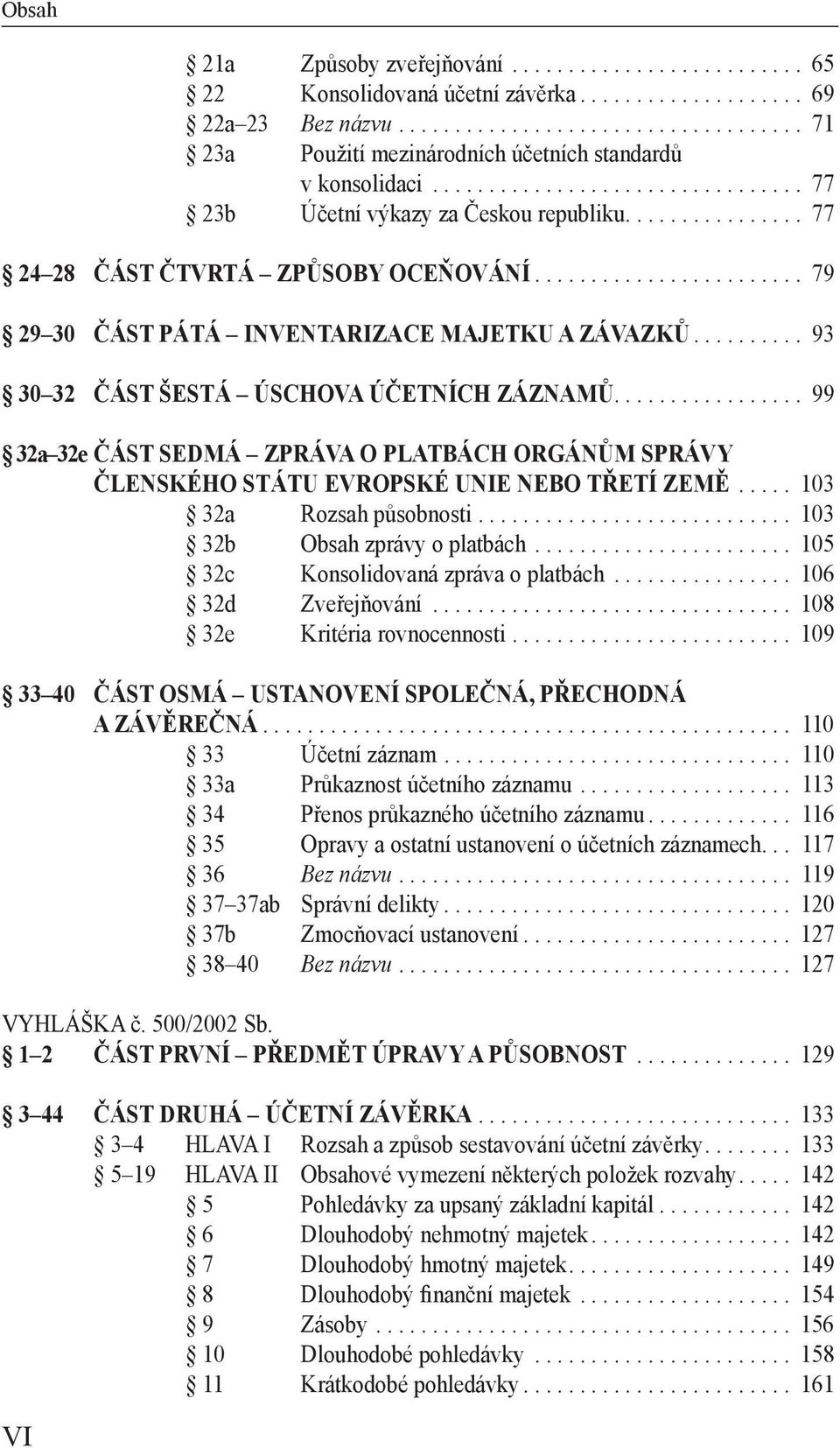 ......... 93 30 32 ČÁST ŠESTÁ ÚSCHOVA ÚČETNÍCH ZÁZNAMŮ................. 99 32a 32e ČÁST SEDMÁ ZPRÁVA O PLATBÁCH ORGÁNŮM SPRÁVY ČLENSKÉHO STÁTU EVROPSKÉ UNIE NEBO TŘETÍ ZEMĚ..... 103 32a Rozsah působnosti.