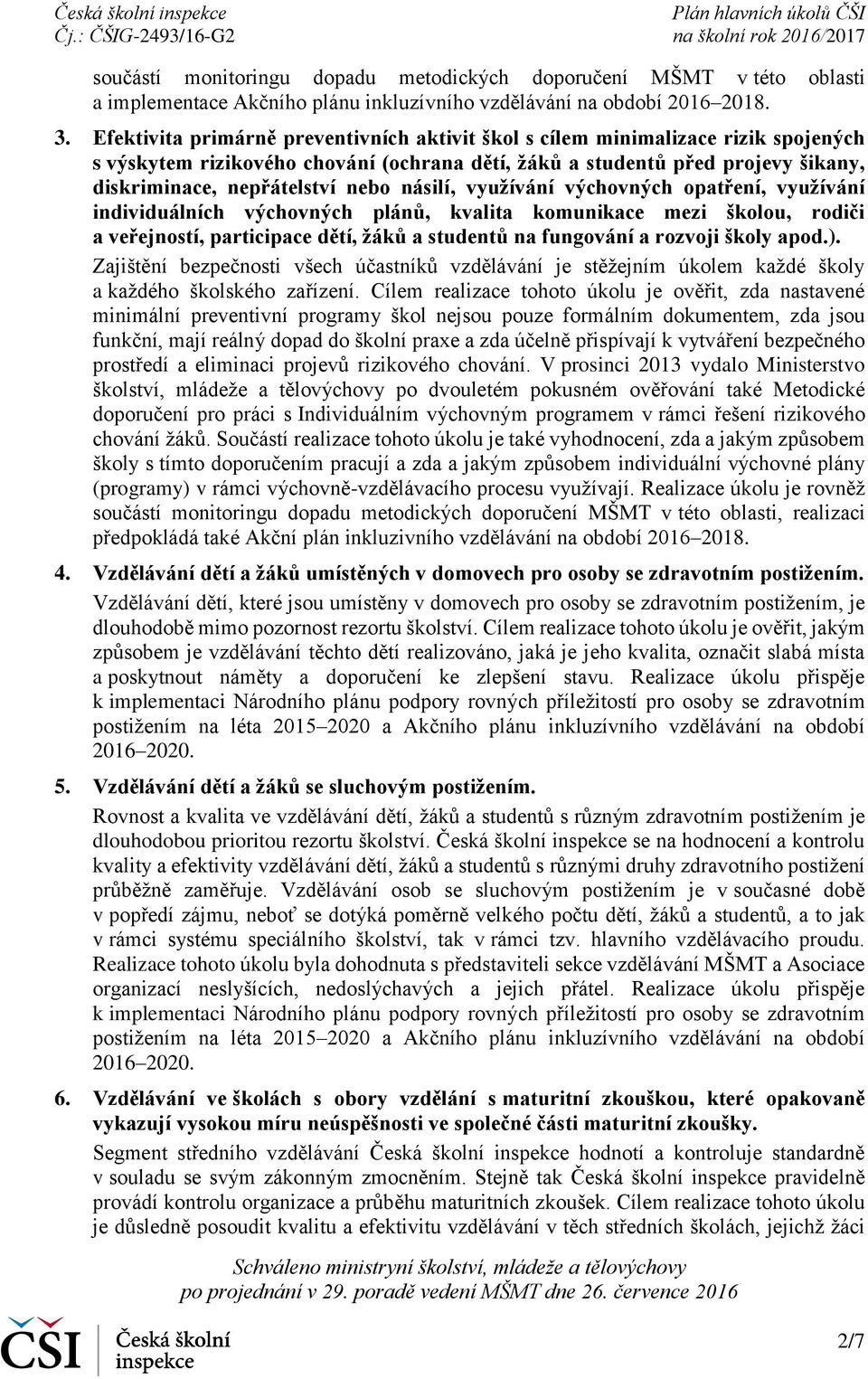 násilí, využívání výchovných opatření, využívání individuálních výchovných plánů, kvalita komunikace mezi školou, rodiči a veřejností, participace dětí, žáků a studentů na fungování a rozvoji školy