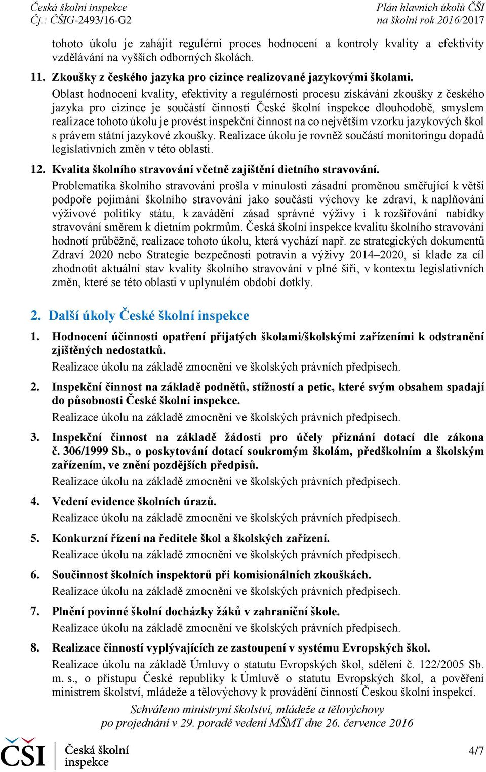 provést inspekční činnost na co největším vzorku jazykových škol s právem státní jazykové zkoušky. Realizace úkolu je rovněž součástí monitoringu dopadů legislativních změn v této oblasti. 12.
