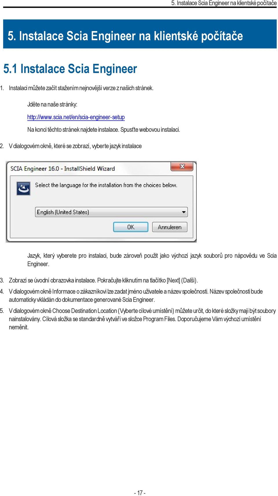 V dialogovém okně, které se zobrazí, vyberte jazyk instalace Jazyk, který vyberete pro instalaci, bude zároveň použit jako výchozí jazyk souborů pro nápovědu ve Scia Engineer. 3.