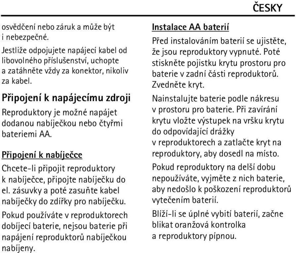 zásuvky a poté zasuòte kabel nabíjeèky do zdíøky pro nabíjeèku. Pokud pou¾íváte v reproduktorech dobíjecí baterie, nejsou baterie pøi napájení reproduktorù nabíjeèkou nabíjeny.
