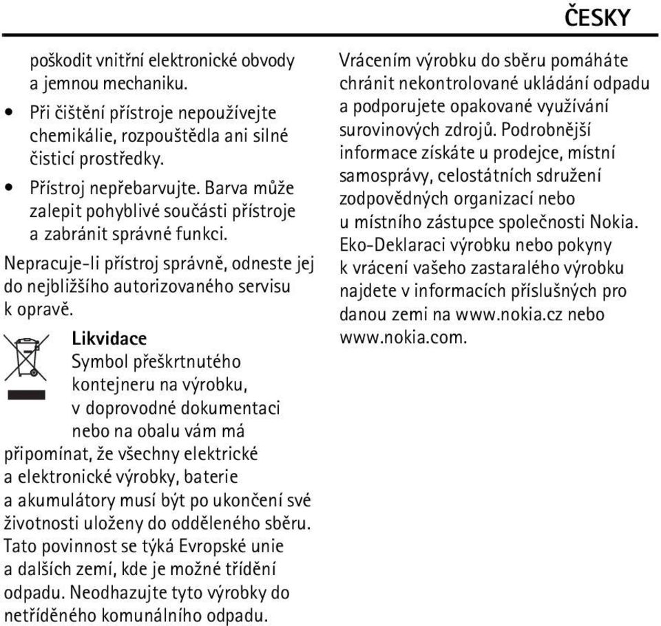 Likvidace Symbol pøe¹krtnutého kontejneru na výrobku, v doprovodné dokumentaci nebo na obalu vám má pøipomínat, ¾e v¹echny elektrické a elektronické výrobky, baterie a akumulátory musí být po