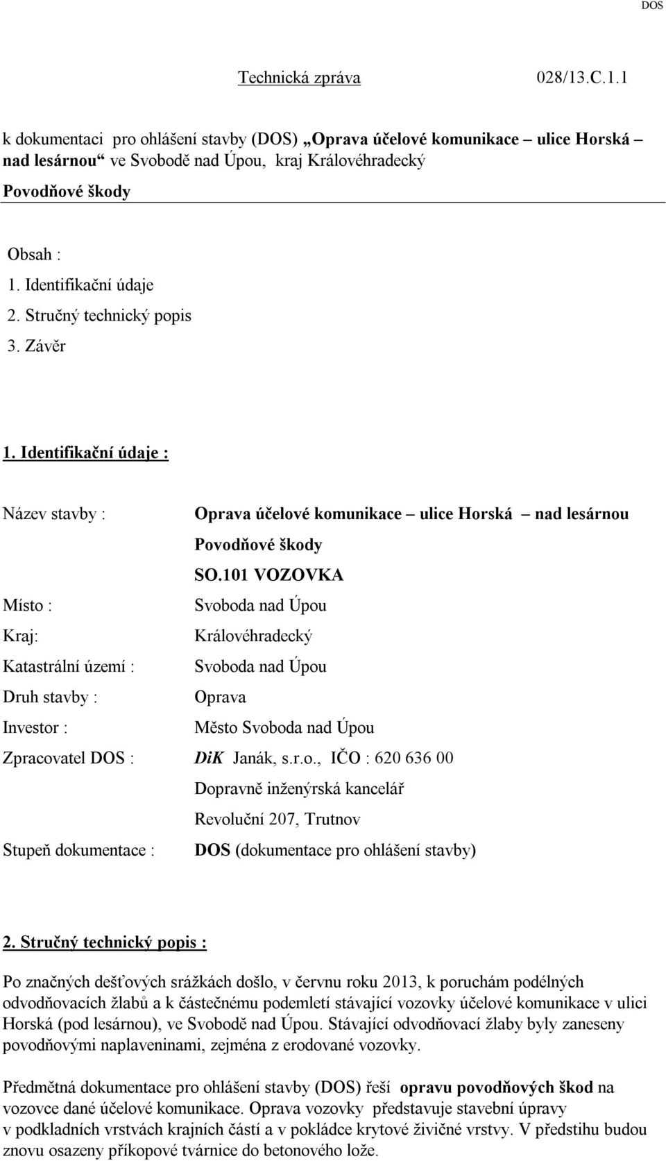 101 VOZOVKA Místo : Kraj: Královéhradecký Katastrální území : Druh stavby : Oprava Investor : Město Zpracovatel DOS : DiK Janák, s.r.o., IČO : 620 636 00 Dopravně inženýrská kancelář Revoluční 207, Trutnov Stupeň dokumentace : DOS (dokumentace pro ohlášení stavby) 2.