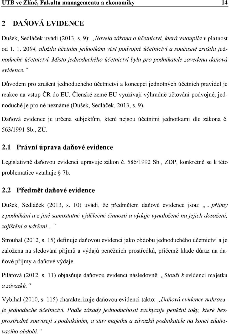 Členské země EU využívají výhradně účtování podvojné, jednoduché je pro ně neznámé (Dušek, Sedláček, 2013, s. 9). Daňová evidence je určena subjektům, které nejsou účetními jednotkami dle zákona č.