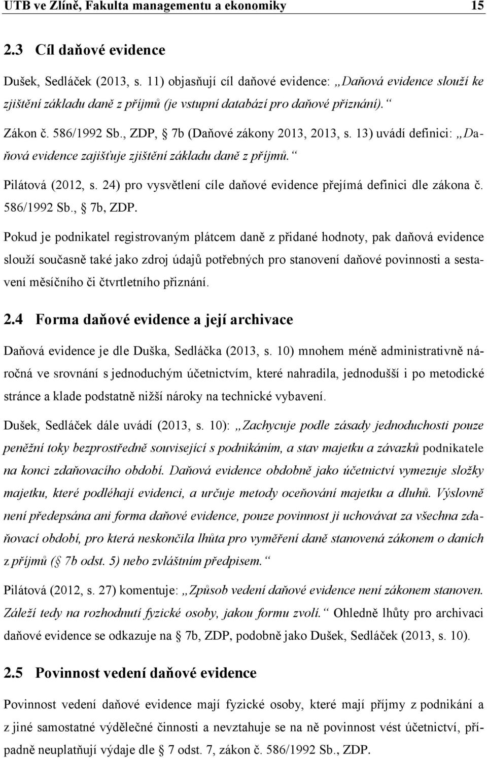 13) uvádí definici: Daňová evidence zajišťuje zjištění základu daně z příjmů. Pilátová (2012, s. 24) pro vysvětlení cíle daňové evidence přejímá definici dle zákona č. 586/1992 Sb., 7b, ZDP.