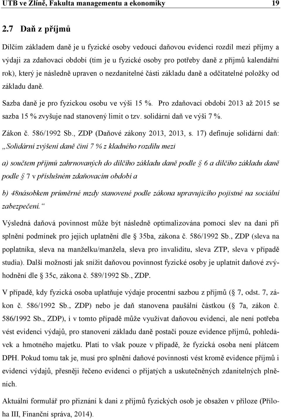 který je následně upraven o nezdanitelné části základu daně a odčitatelné položky od základu daně. Sazba daně je pro fyzickou osobu ve výši 15 %.