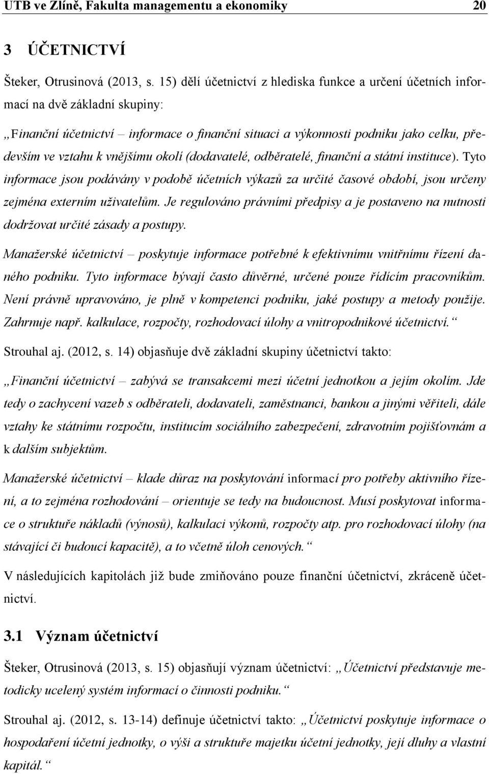 vnějšímu okolí (dodavatelé, odběratelé, finanční a státní instituce). Tyto informace jsou podávány v podobě účetních výkazů za určité časové období, jsou určeny zejména externím uživatelům.
