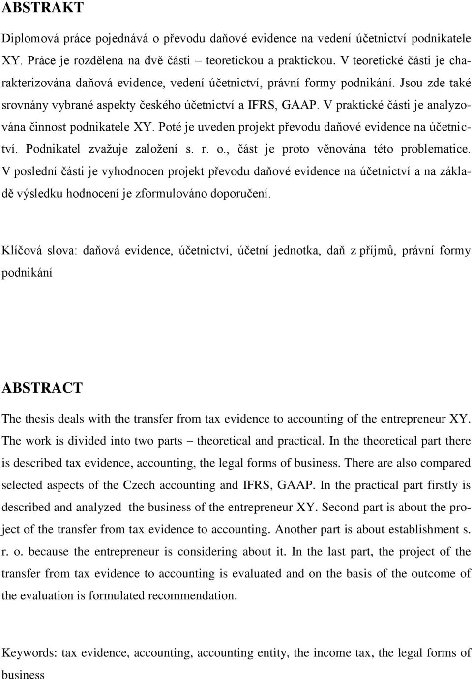 V praktické části je analyzována činnost podnikatele XY. Poté je uveden projekt převodu daňové evidence na účetnictví. Podnikatel zvažuje založení s. r. o., část je proto věnována této problematice.