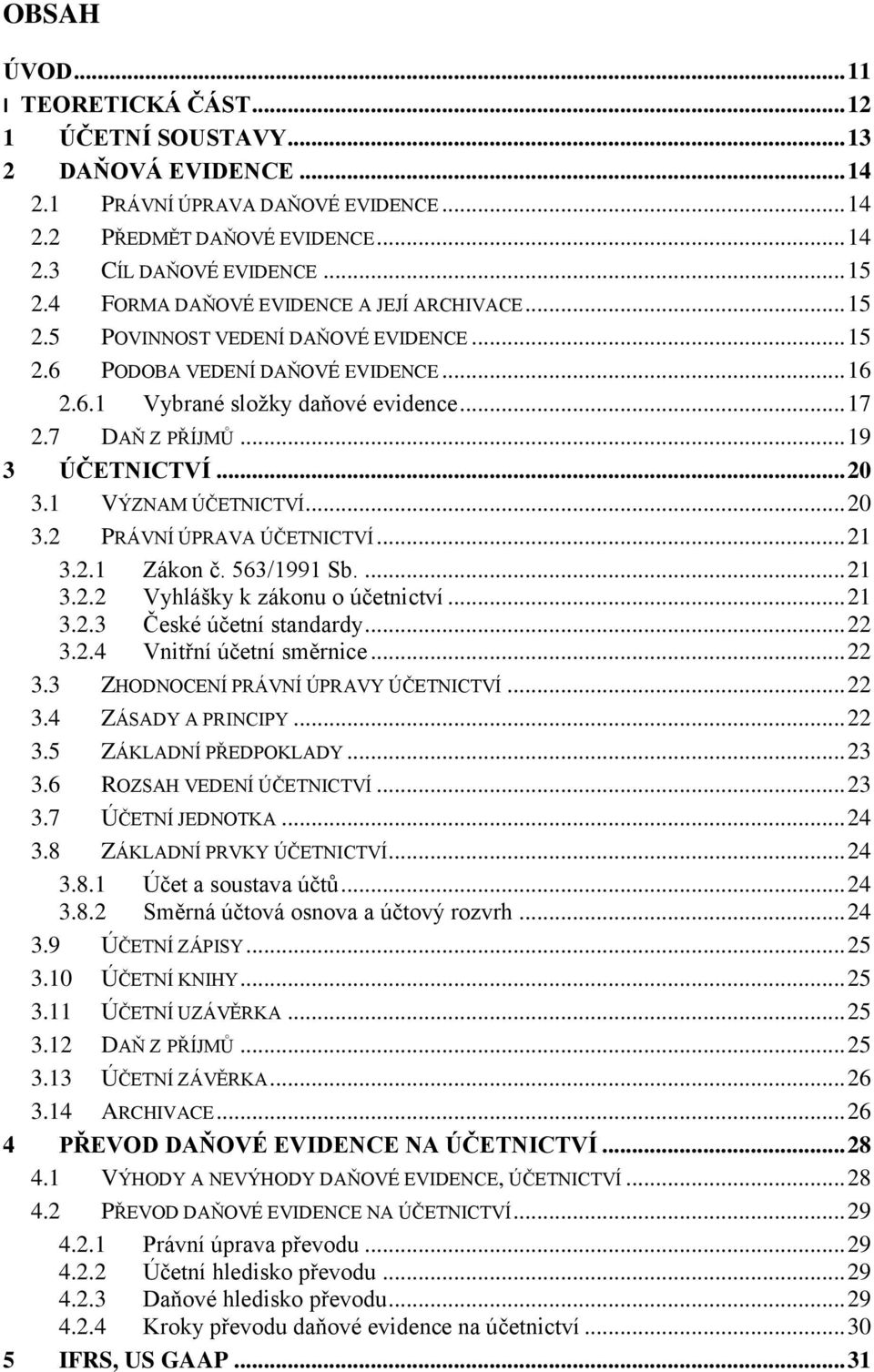.. 19 3 ÚČETNICTVÍ... 20 3.1 VÝZNAM ÚČETNICTVÍ... 20 3.2 PRÁVNÍ ÚPRAVA ÚČETNICTVÍ... 21 3.2.1 Zákon č. 563/1991 Sb.... 21 3.2.2 Vyhlášky k zákonu o účetnictví... 21 3.2.3 České účetní standardy... 22 3.