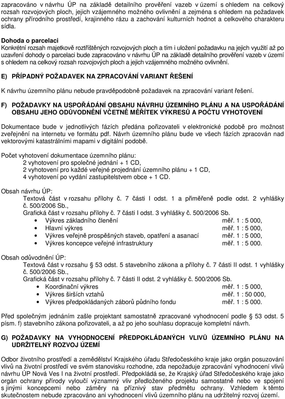 Dohoda o parcelaci Konkrétní rozsah majetkově roztříštěných rozvojových ploch a tím i uložení požadavku na jejich využití až po uzavření dohody o parcelaci bude zapracováno v návrhu ÚP na základě