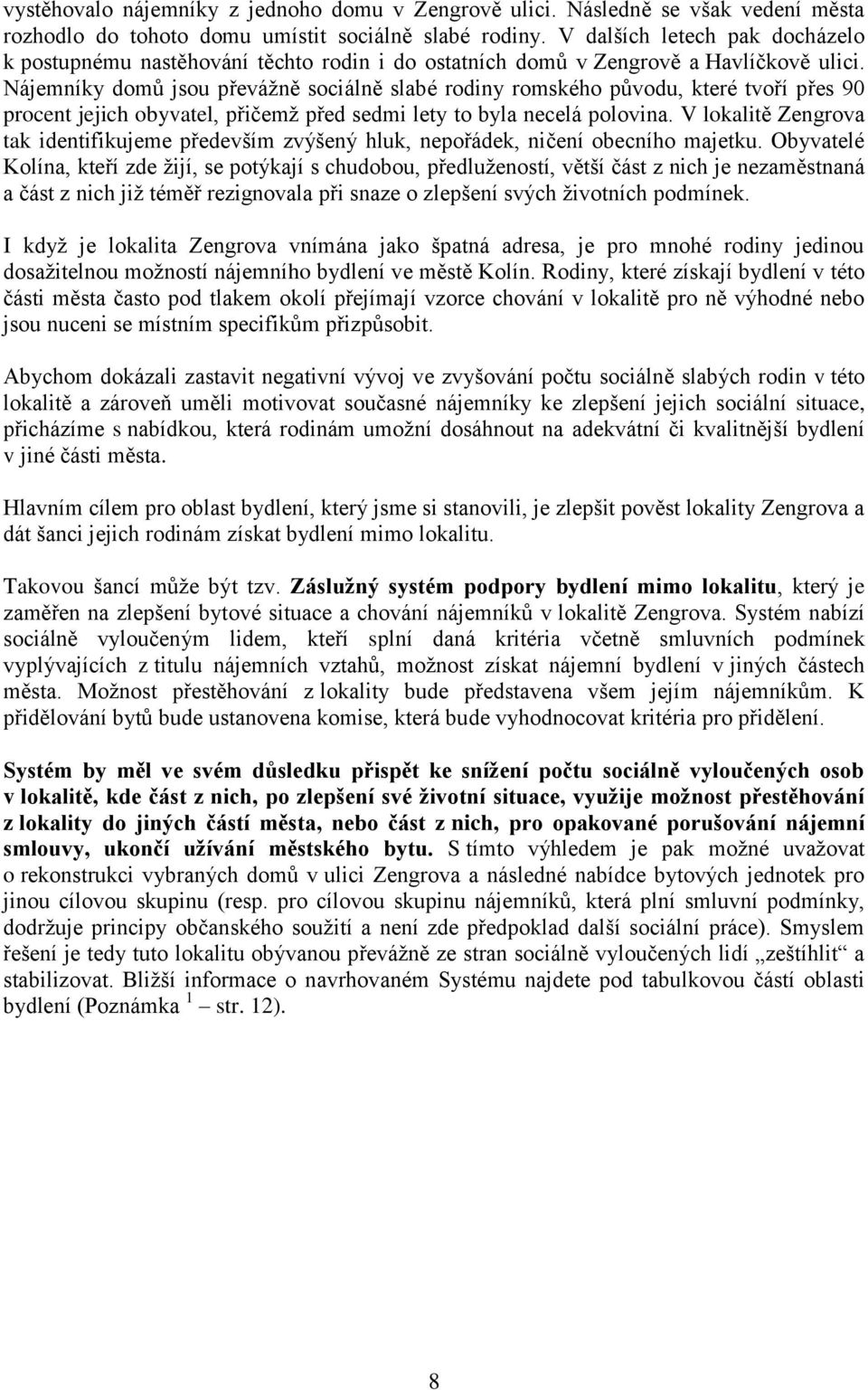 Nájemníky domů jsou převážně sociálně slabé rodiny romského původu, které tvoří přes 90 procent jejich obyvatel, přičemž před sedmi lety to byla necelá polovina.